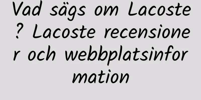 Vad sägs om Lacoste? Lacoste recensioner och webbplatsinformation
