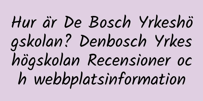 Hur är De Bosch Yrkeshögskolan? Denbosch Yrkeshögskolan Recensioner och webbplatsinformation