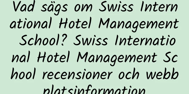 Vad sägs om Swiss International Hotel Management School? Swiss International Hotel Management School recensioner och webbplatsinformation