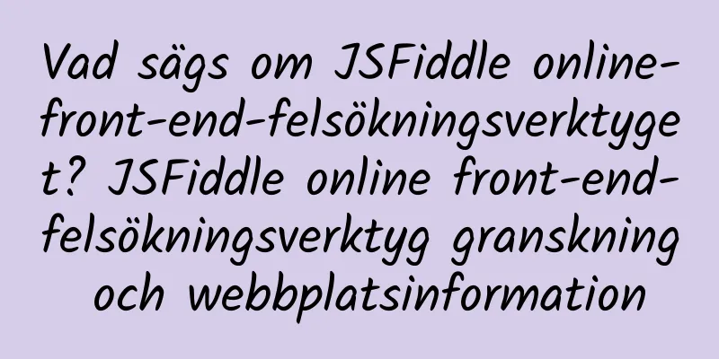 Vad sägs om JSFiddle online-front-end-felsökningsverktyget? JSFiddle online front-end-felsökningsverktyg granskning och webbplatsinformation