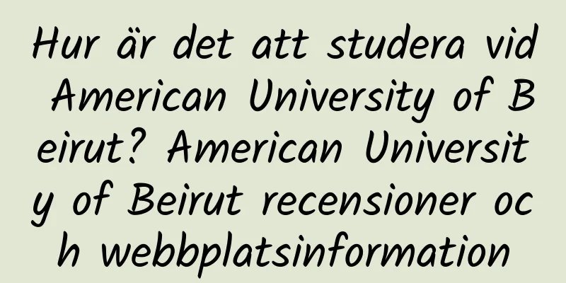 Hur är det att studera vid American University of Beirut? American University of Beirut recensioner och webbplatsinformation