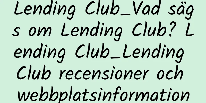 Lending Club_Vad sägs om Lending Club? Lending Club_Lending Club recensioner och webbplatsinformation