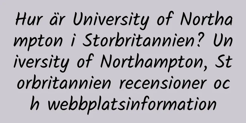 Hur är University of Northampton i Storbritannien? University of Northampton, Storbritannien recensioner och webbplatsinformation