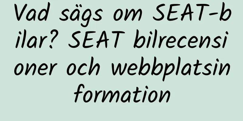 Vad sägs om SEAT-bilar? SEAT bilrecensioner och webbplatsinformation