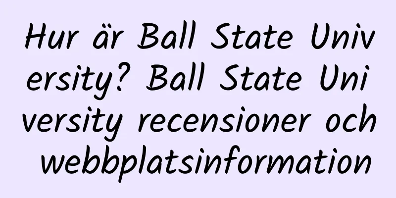 Hur är Ball State University? Ball State University recensioner och webbplatsinformation