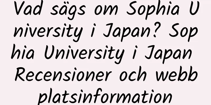 Vad sägs om Sophia University i Japan? Sophia University i Japan Recensioner och webbplatsinformation