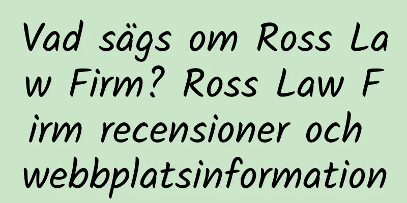 Vad sägs om Ross Law Firm? Ross Law Firm recensioner och webbplatsinformation