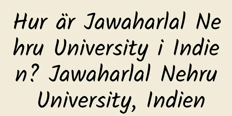 Hur är Jawaharlal Nehru University i Indien? Jawaharlal Nehru University, Indien