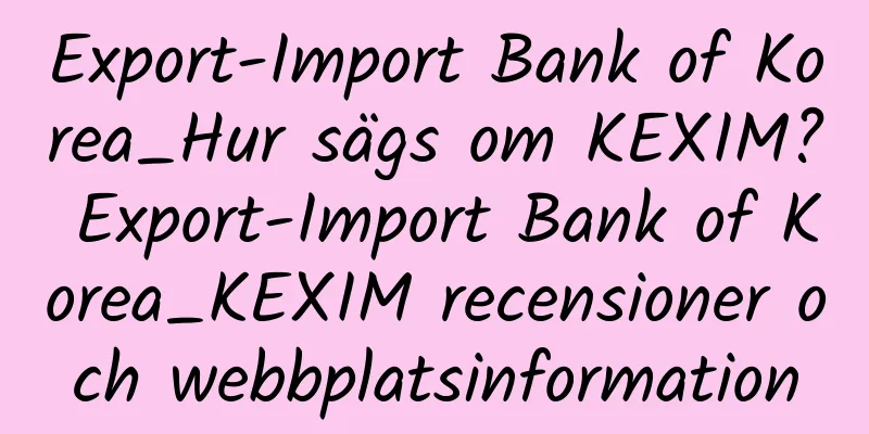 Export-Import Bank of Korea_Hur sägs om KEXIM? Export-Import Bank of Korea_KEXIM recensioner och webbplatsinformation