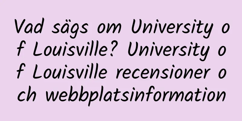 Vad sägs om University of Louisville? University of Louisville recensioner och webbplatsinformation