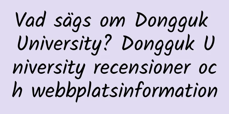 Vad sägs om Dongguk University? Dongguk University recensioner och webbplatsinformation