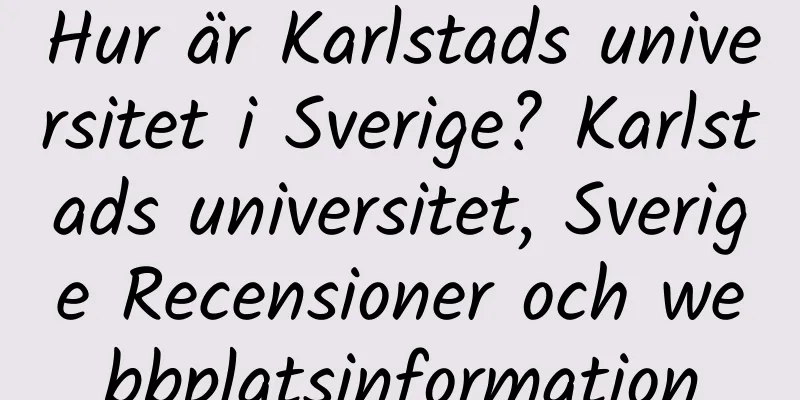 Hur är Karlstads universitet i Sverige? Karlstads universitet, Sverige Recensioner och webbplatsinformation