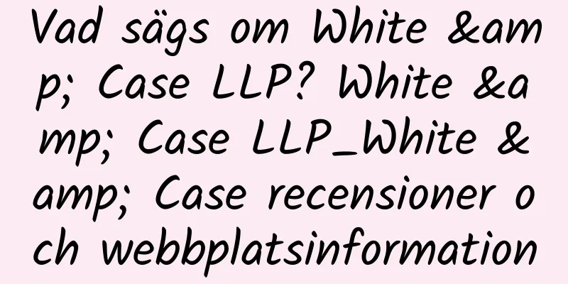Vad sägs om White & Case LLP? White & Case LLP_White & Case recensioner och webbplatsinformation