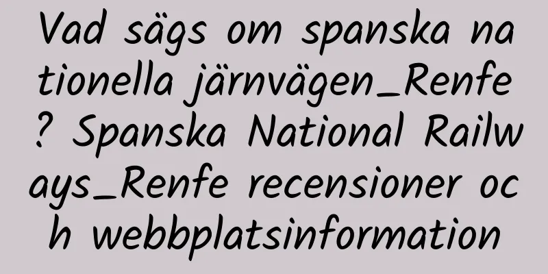 Vad sägs om spanska nationella järnvägen_Renfe? Spanska National Railways_Renfe recensioner och webbplatsinformation