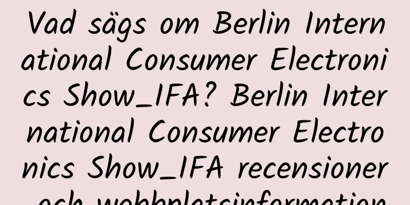Vad sägs om Berlin International Consumer Electronics Show_IFA? Berlin International Consumer Electronics Show_IFA recensioner och webbplatsinformation