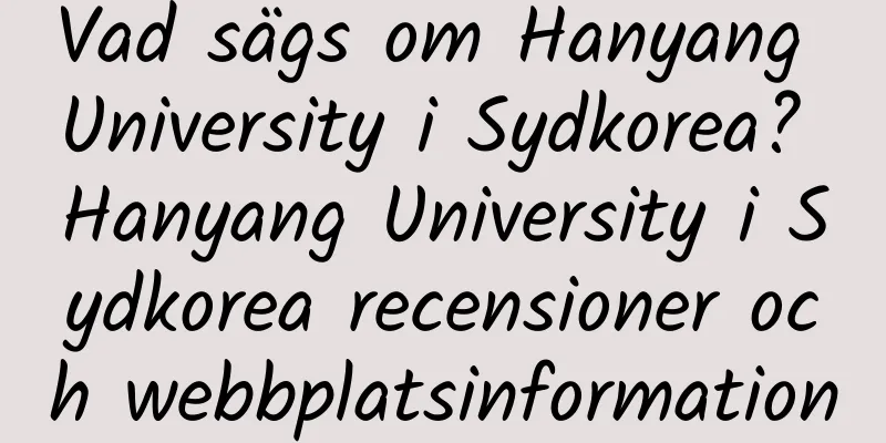 Vad sägs om Hanyang University i Sydkorea? Hanyang University i Sydkorea recensioner och webbplatsinformation