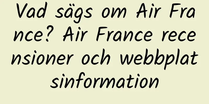 Vad sägs om Air France? Air France recensioner och webbplatsinformation