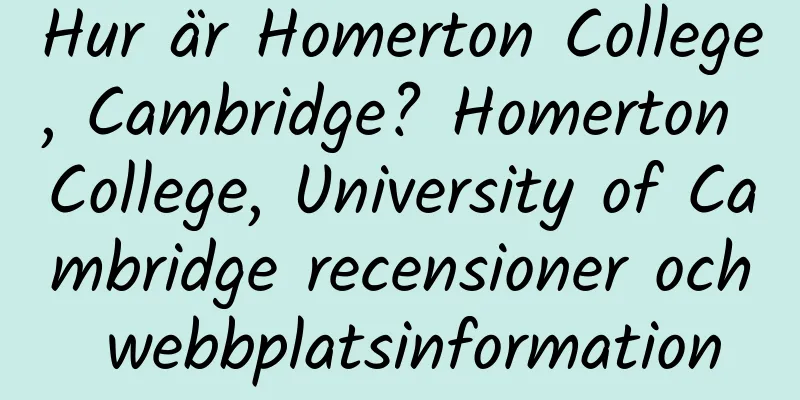 Hur är Homerton College, Cambridge? Homerton College, University of Cambridge recensioner och webbplatsinformation