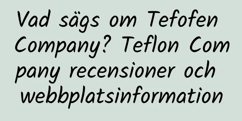 Vad sägs om Tefofen Company? Teflon Company recensioner och webbplatsinformation