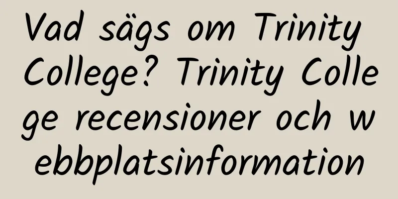 Vad sägs om Trinity College? Trinity College recensioner och webbplatsinformation