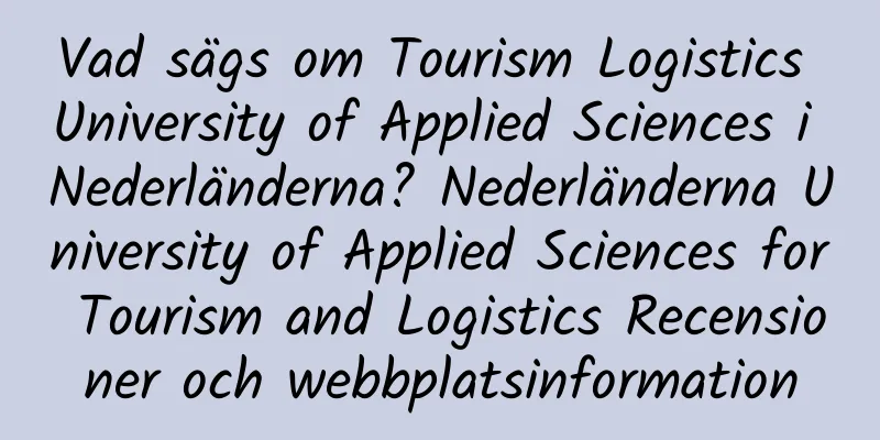 Vad sägs om Tourism Logistics University of Applied Sciences i Nederländerna? Nederländerna University of Applied Sciences for Tourism and Logistics Recensioner och webbplatsinformation