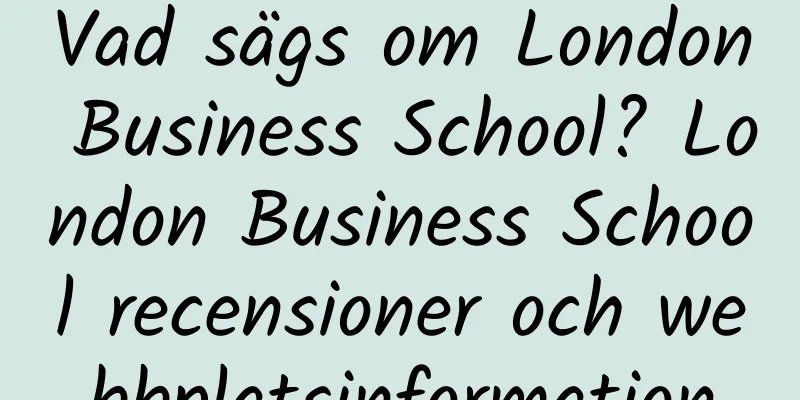 Vad sägs om London Business School? London Business School recensioner och webbplatsinformation