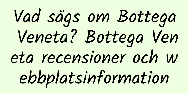 Vad sägs om Bottega Veneta? Bottega Veneta recensioner och webbplatsinformation
