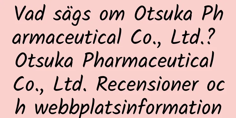 Vad sägs om Otsuka Pharmaceutical Co., Ltd.? Otsuka Pharmaceutical Co., Ltd. Recensioner och webbplatsinformation