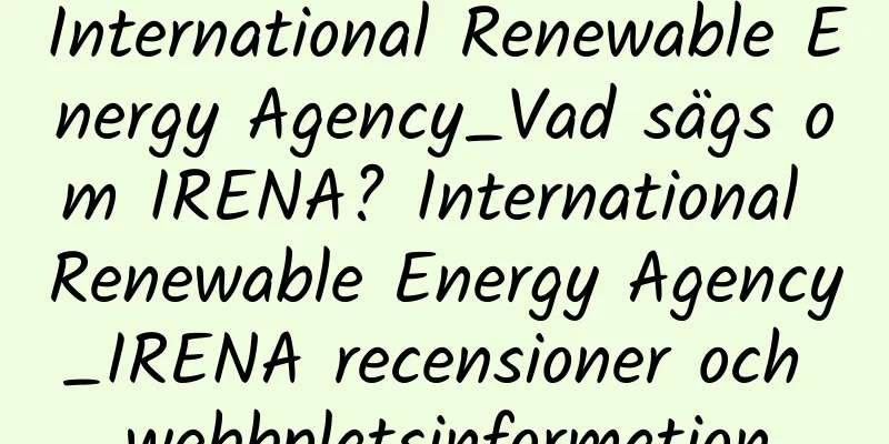 International Renewable Energy Agency_Vad sägs om IRENA? International Renewable Energy Agency_IRENA recensioner och webbplatsinformation