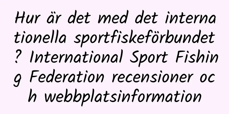 Hur är det med det internationella sportfiskeförbundet? International Sport Fishing Federation recensioner och webbplatsinformation