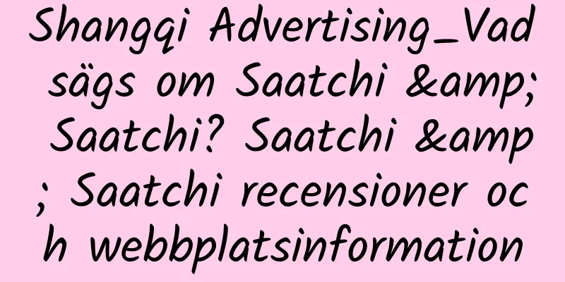 Shangqi Advertising_Vad sägs om Saatchi & Saatchi? Saatchi & Saatchi recensioner och webbplatsinformation