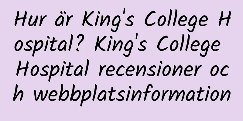 Hur är King's College Hospital? King's College Hospital recensioner och webbplatsinformation