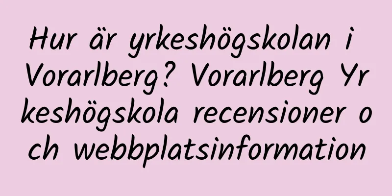 Hur är yrkeshögskolan i Vorarlberg? Vorarlberg Yrkeshögskola recensioner och webbplatsinformation