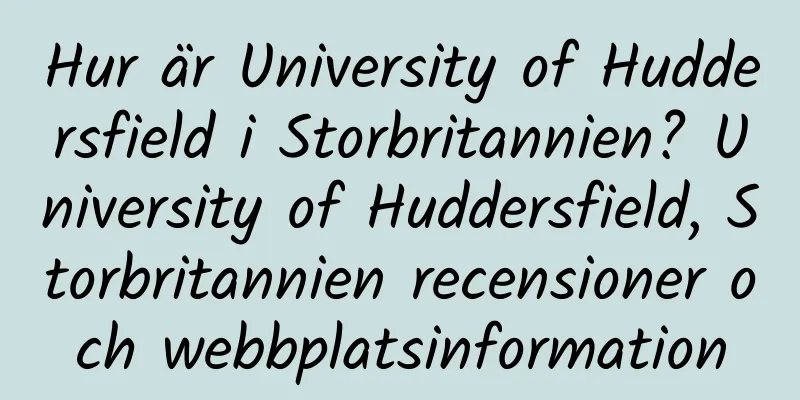 Hur är University of Huddersfield i Storbritannien? University of Huddersfield, Storbritannien recensioner och webbplatsinformation