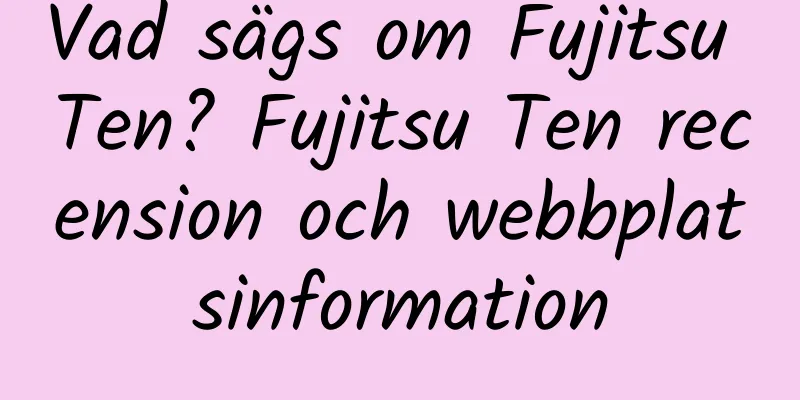 Vad sägs om Fujitsu Ten? Fujitsu Ten recension och webbplatsinformation