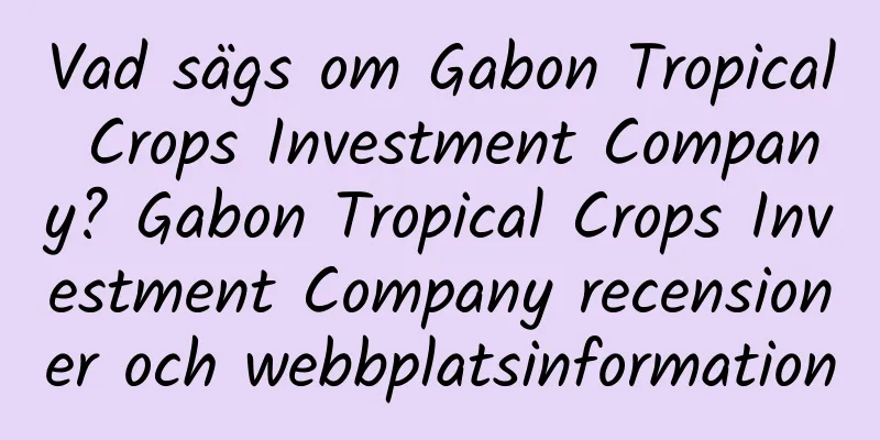 Vad sägs om Gabon Tropical Crops Investment Company? Gabon Tropical Crops Investment Company recensioner och webbplatsinformation