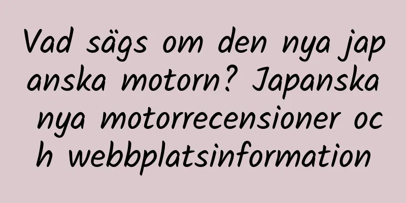 Vad sägs om den nya japanska motorn? Japanska nya motorrecensioner och webbplatsinformation