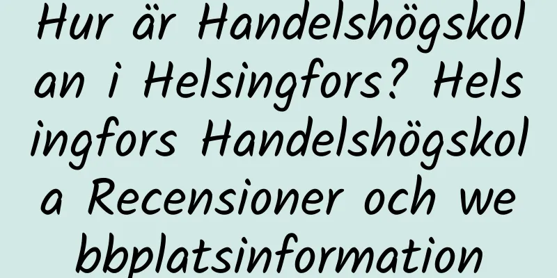 Hur är Handelshögskolan i Helsingfors? Helsingfors Handelshögskola Recensioner och webbplatsinformation