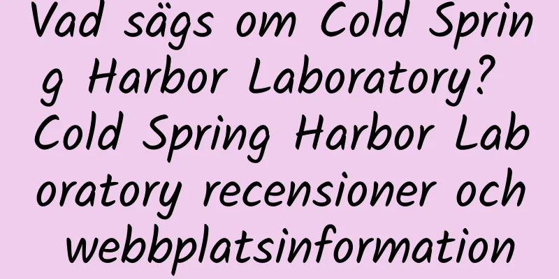 Vad sägs om Cold Spring Harbor Laboratory? Cold Spring Harbor Laboratory recensioner och webbplatsinformation