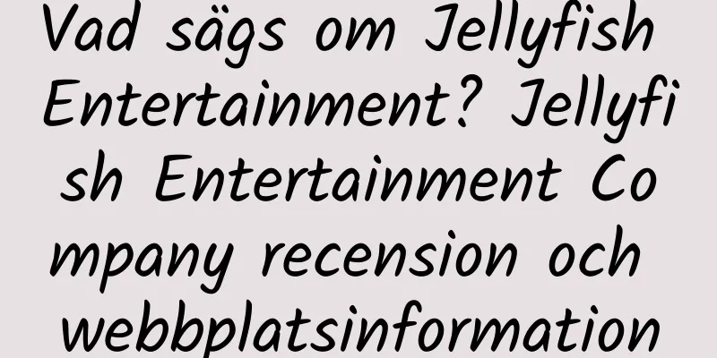Vad sägs om Jellyfish Entertainment? Jellyfish Entertainment Company recension och webbplatsinformation