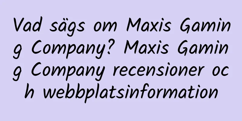 Vad sägs om Maxis Gaming Company? Maxis Gaming Company recensioner och webbplatsinformation