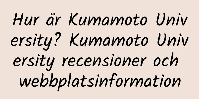 Hur är Kumamoto University? Kumamoto University recensioner och webbplatsinformation