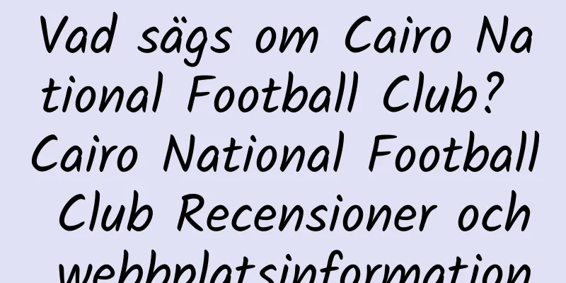 Vad sägs om Cairo National Football Club? Cairo National Football Club Recensioner och webbplatsinformation