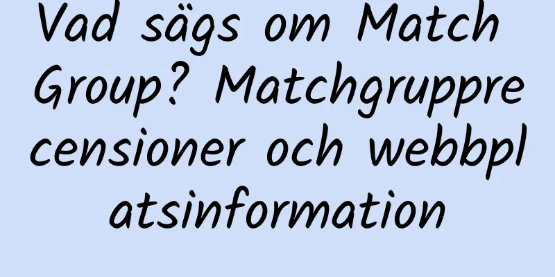 Vad sägs om Match Group? Matchgrupprecensioner och webbplatsinformation