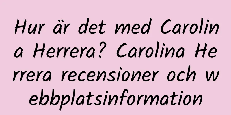 Hur är det med Carolina Herrera? Carolina Herrera recensioner och webbplatsinformation