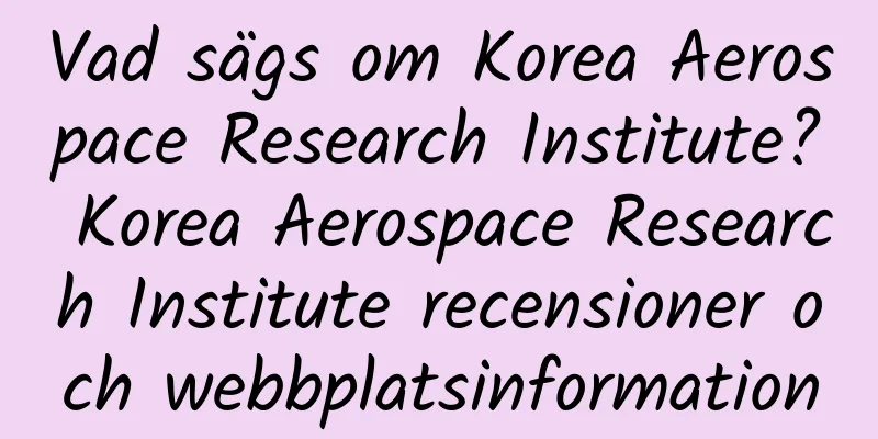 Vad sägs om Korea Aerospace Research Institute? Korea Aerospace Research Institute recensioner och webbplatsinformation