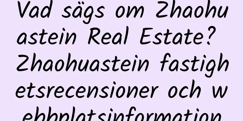 Vad sägs om Zhaohuastein Real Estate? Zhaohuastein fastighetsrecensioner och webbplatsinformation