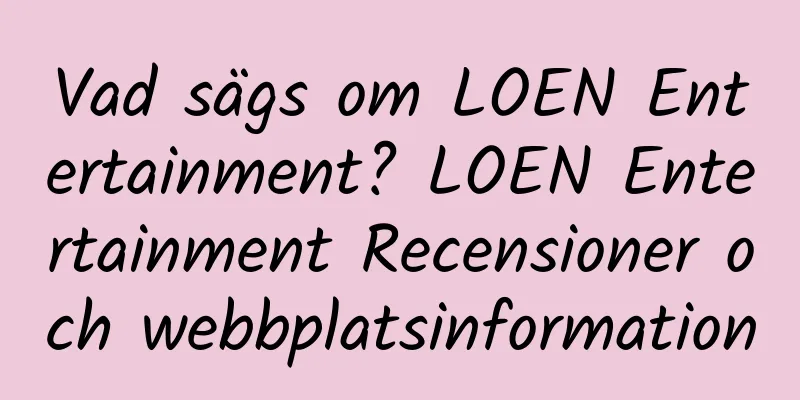 Vad sägs om LOEN Entertainment? LOEN Entertainment Recensioner och webbplatsinformation