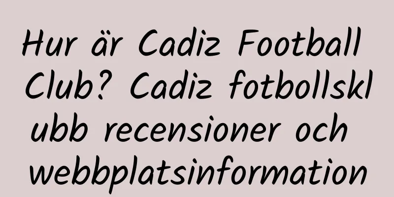 Hur är Cadiz Football Club? Cadiz fotbollsklubb recensioner och webbplatsinformation