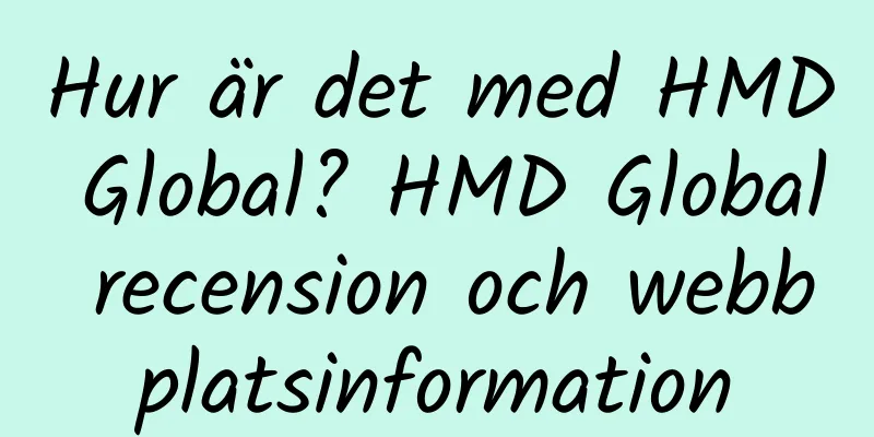Hur är det med HMD Global? HMD Global recension och webbplatsinformation